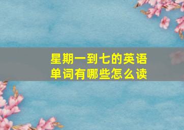 星期一到七的英语单词有哪些怎么读