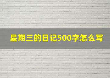 星期三的日记500字怎么写