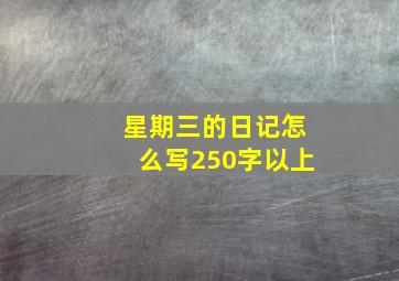 星期三的日记怎么写250字以上