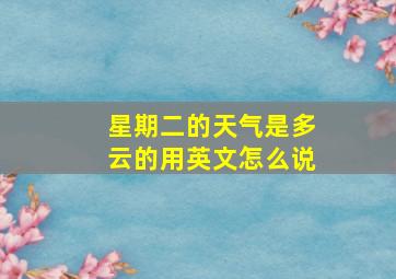 星期二的天气是多云的用英文怎么说