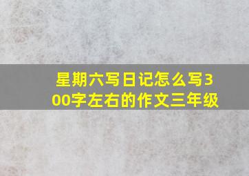 星期六写日记怎么写300字左右的作文三年级