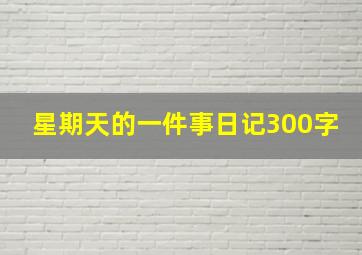 星期天的一件事日记300字