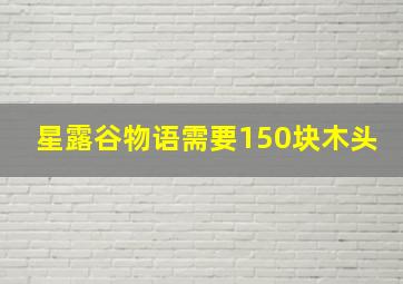 星露谷物语需要150块木头