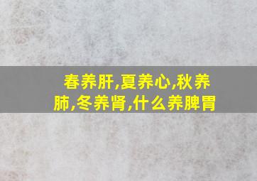 春养肝,夏养心,秋养肺,冬养肾,什么养脾胃