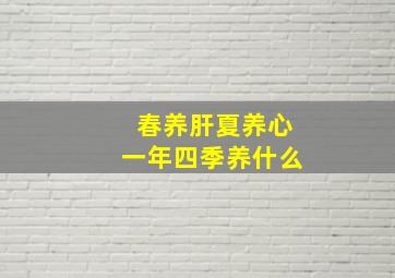 春养肝夏养心一年四季养什么