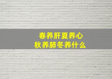 春养肝夏养心秋养肺冬养什么