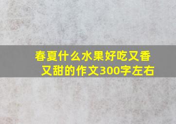 春夏什么水果好吃又香又甜的作文300字左右