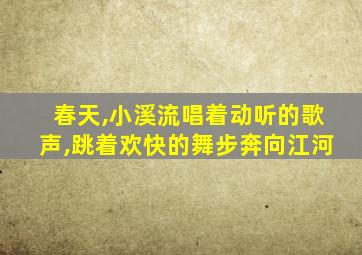 春天,小溪流唱着动听的歌声,跳着欢快的舞步奔向江河