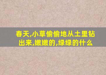 春天,小草偷偷地从土里钻出来,嫩嫩的,绿绿的什么