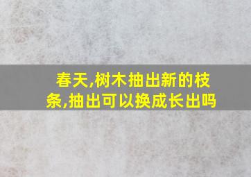 春天,树木抽出新的枝条,抽出可以换成长出吗