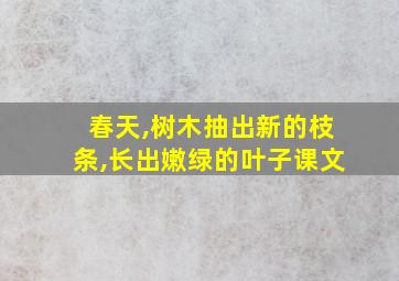 春天,树木抽出新的枝条,长出嫩绿的叶子课文