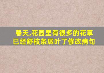 春天,花园里有很多的花草已经舒枝条展叶了修改病句