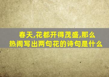 春天,花都开得茂盛,那么热闹写出两句花的诗句是什么