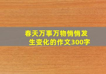 春天万事万物悄悄发生变化的作文300字