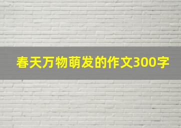 春天万物萌发的作文300字