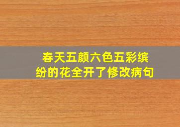 春天五颜六色五彩缤纷的花全开了修改病句