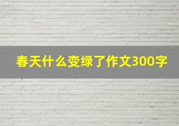 春天什么变绿了作文300字