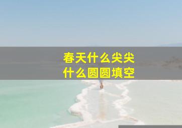 春天什么尖尖什么圆圆填空