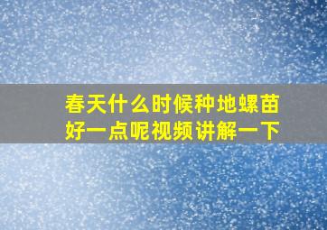 春天什么时候种地螺苗好一点呢视频讲解一下