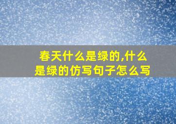 春天什么是绿的,什么是绿的仿写句子怎么写