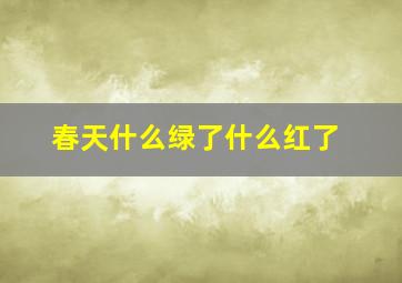 春天什么绿了什么红了