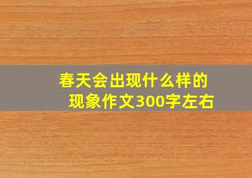 春天会出现什么样的现象作文300字左右