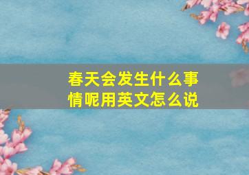 春天会发生什么事情呢用英文怎么说