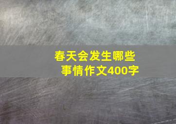 春天会发生哪些事情作文400字