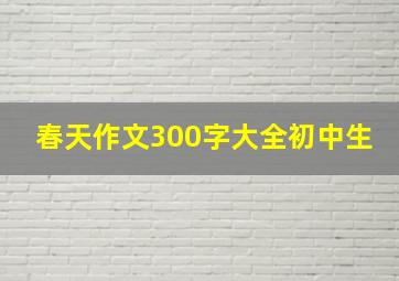 春天作文300字大全初中生