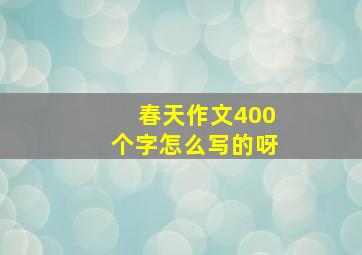 春天作文400个字怎么写的呀