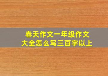 春天作文一年级作文大全怎么写三百字以上