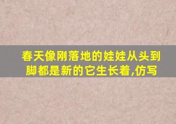 春天像刚落地的娃娃从头到脚都是新的它生长着,仿写