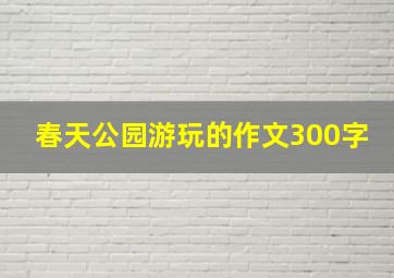 春天公园游玩的作文300字