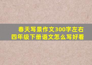 春天写景作文300字左右四年级下册语文怎么写好看