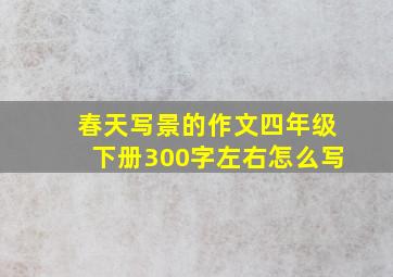 春天写景的作文四年级下册300字左右怎么写