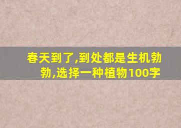 春天到了,到处都是生机勃勃,选择一种植物100字