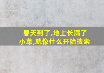 春天到了,地上长满了小草,就像什么开始搜索