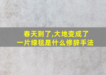 春天到了,大地变成了一片绿毯是什么修辞手法