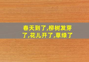 春天到了,柳树发芽了,花儿开了,草绿了