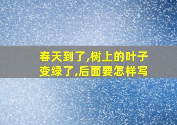 春天到了,树上的叶子变绿了,后面要怎样写