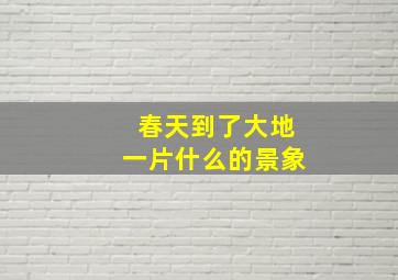 春天到了大地一片什么的景象