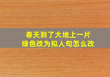 春天到了大地上一片绿色改为拟人句怎么改