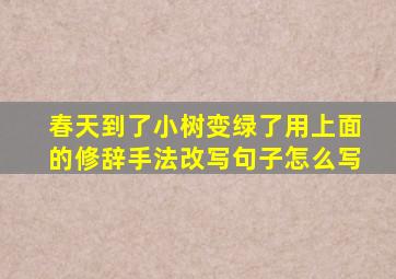 春天到了小树变绿了用上面的修辞手法改写句子怎么写