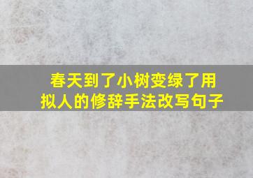 春天到了小树变绿了用拟人的修辞手法改写句子