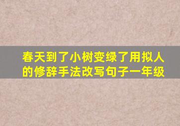 春天到了小树变绿了用拟人的修辞手法改写句子一年级