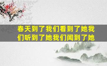 春天到了我们看到了她我们听到了她我们闻到了她