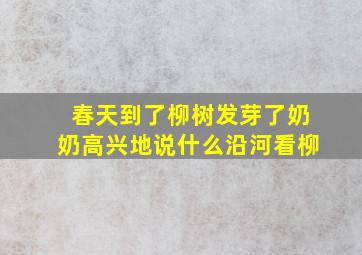 春天到了柳树发芽了奶奶高兴地说什么沿河看柳