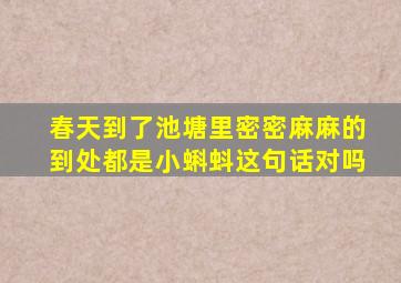 春天到了池塘里密密麻麻的到处都是小蝌蚪这句话对吗