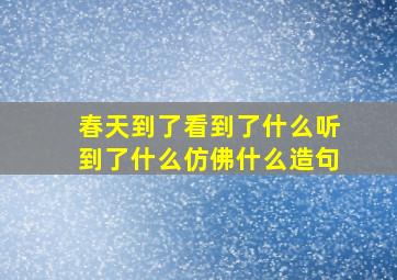 春天到了看到了什么听到了什么仿佛什么造句