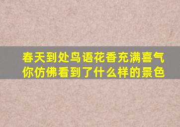 春天到处鸟语花香充满喜气你仿佛看到了什么样的景色